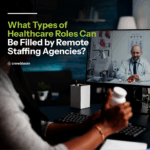 What Types of Healthcare Roles Can Be Filled by Remote Staffing Agencies? 4_What-Types-of-Healthcare-Roles-Can-Be-Filled-by-Remote-Staffing-Agencies-1